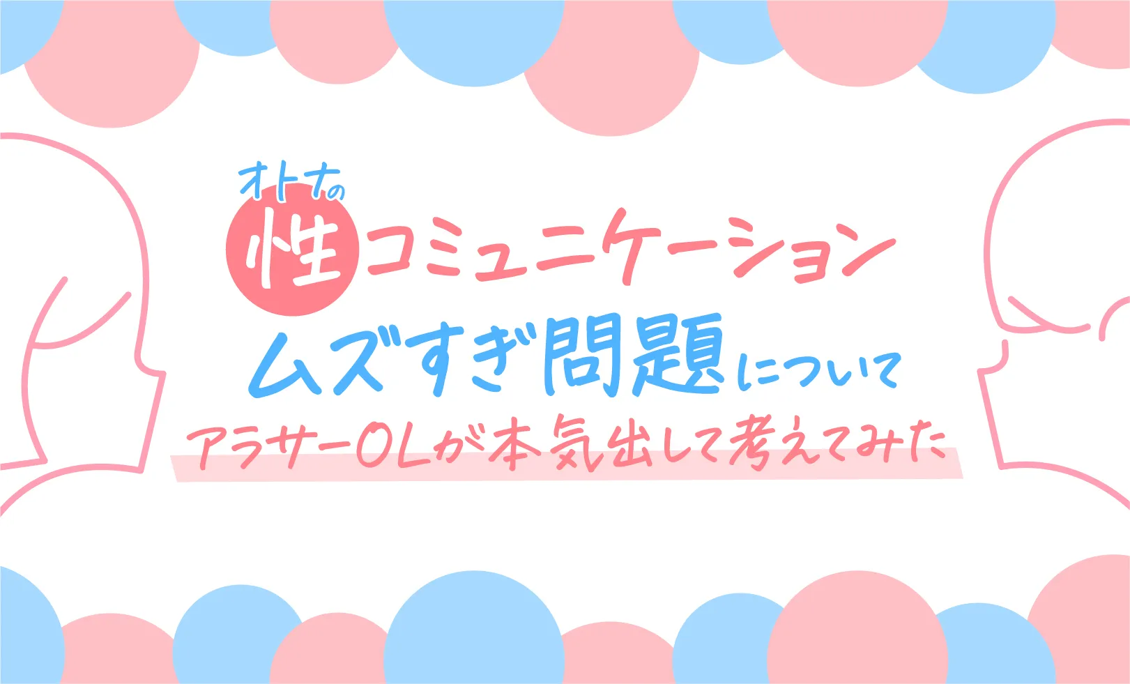 オトナの「性」コミュニケーション、ムズすぎ問題についてアラサーOLが本気出して考えてみた