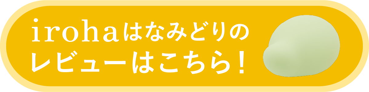 iroha はなみどりのレビューはこちら