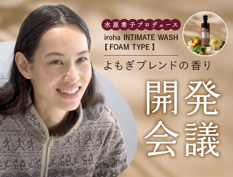 水原希子プロデュース！ デリケートゾーンソープ「iroha INTIMATE WASH 【 FOAM TYPE 】よもぎブレンドの香り」開発秘話